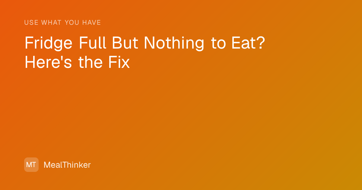 Fridge Full But Nothing to Eat? Here's the Fix - MealThinker
